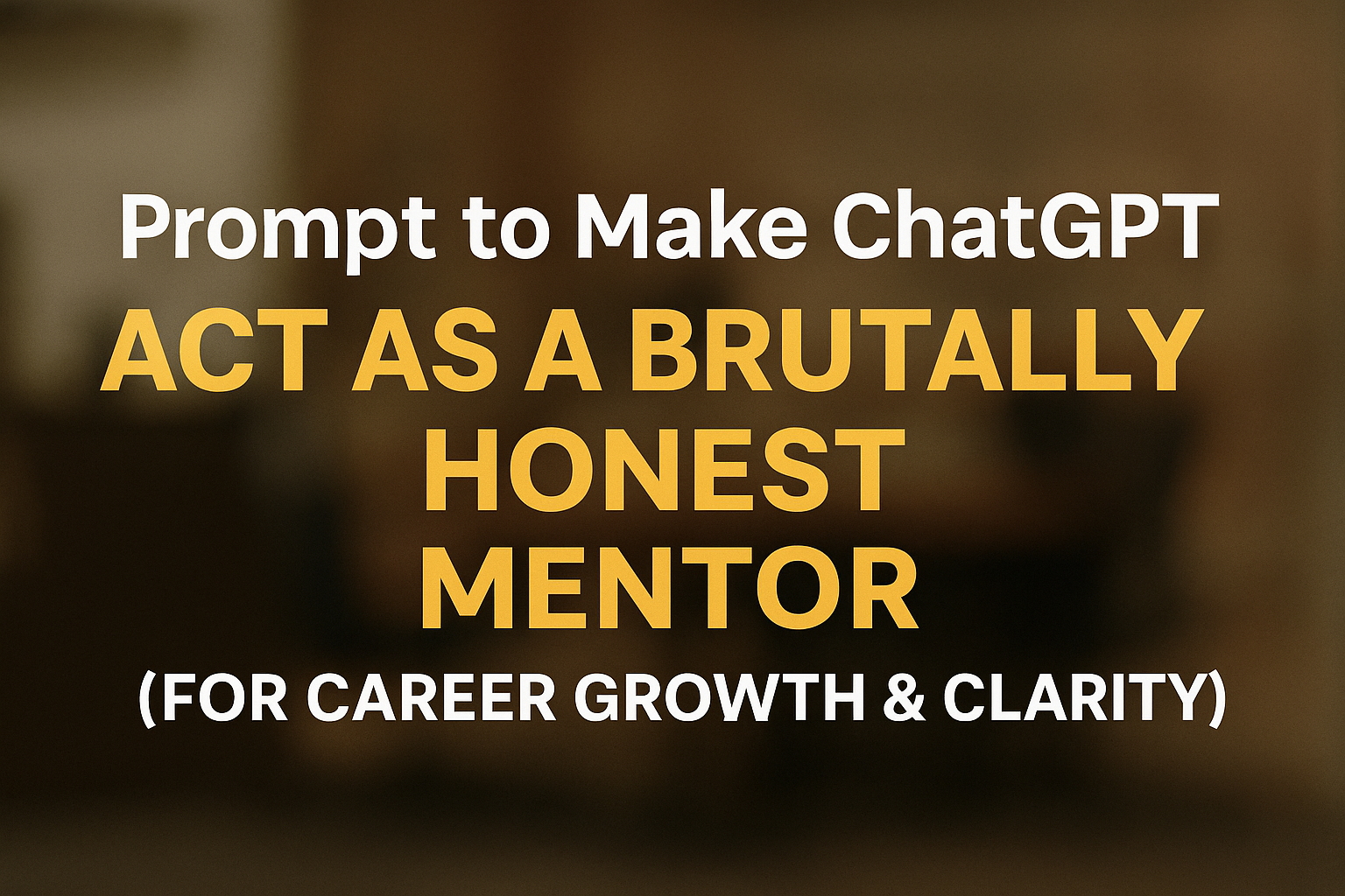 Prompt to make ChatGPT Act a brutally honest mentor! (For Career Growth & Clarity)